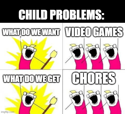What Do We Want | CHILD PROBLEMS:; WHAT DO WE WANT; VIDEO GAMES; CHORES; WHAT DO WE GET | image tagged in memes,what do we want,chores | made w/ Imgflip meme maker