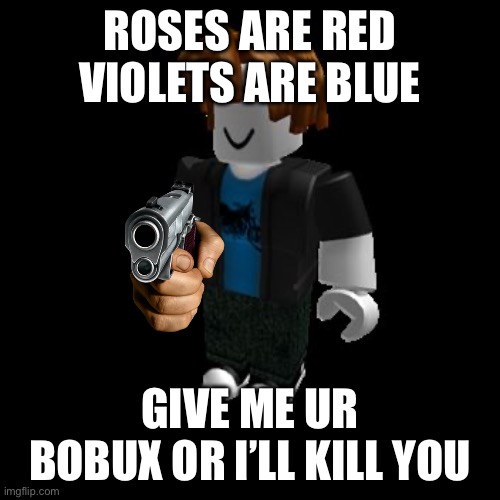 Roses are red violets are blue this is so true | ROSES ARE RED VIOLETS ARE BLUE; GIVE ME UR BOBUX OR I’LL KILL YOU | image tagged in roblox meme | made w/ Imgflip meme maker