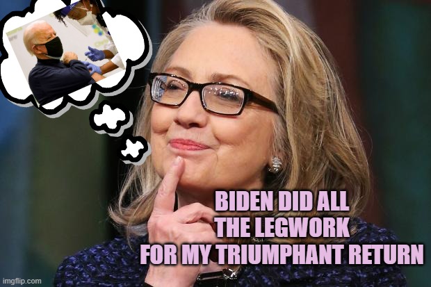 Hillary Clinton | BIDEN DID ALL THE LEGWORK
FOR MY TRIUMPHANT RETURN | image tagged in hillary clinton | made w/ Imgflip meme maker