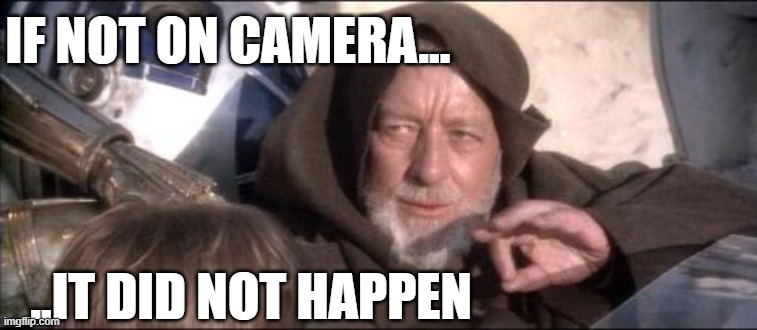 These Aren't The Droids You Were Looking For Meme | IF NOT ON CAMERA... ..IT DID NOT HAPPEN | image tagged in memes,these aren't the droids you were looking for,not on camera,did not happen,nope,not happen | made w/ Imgflip meme maker