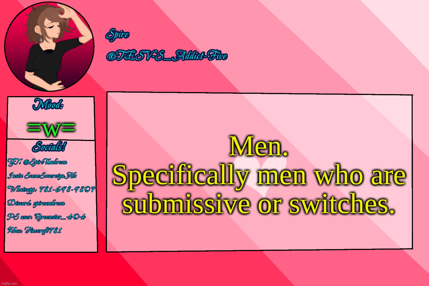 . | Men.
Specifically men who are submissive or switches. =w= | image tagged in tesv-s_addict-five announcement template | made w/ Imgflip meme maker