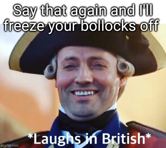 Laughs In British | Say that again and I'll freeze your bollocks off | image tagged in laughs in british | made w/ Imgflip meme maker