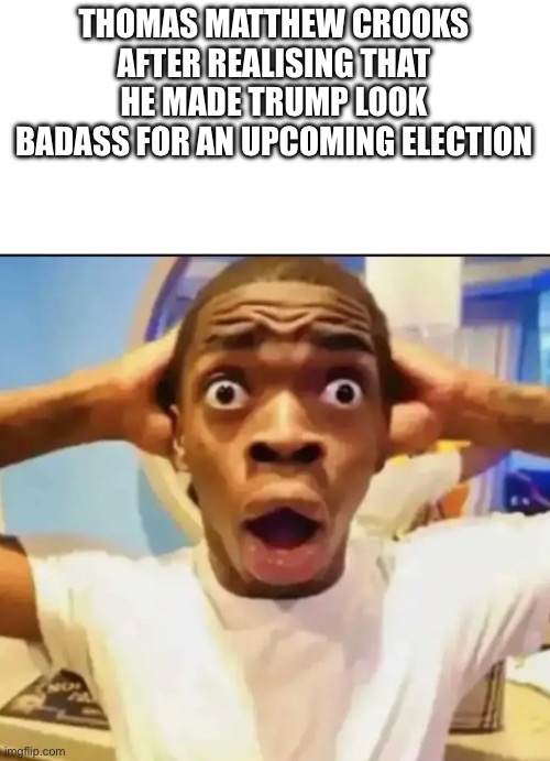 Surprised Black Guy | THOMAS MATTHEW CROOKS AFTER REALISING THAT HE MADE TRUMP LOOK BADASS FOR AN UPCOMING ELECTION | image tagged in surprised black guy | made w/ Imgflip meme maker