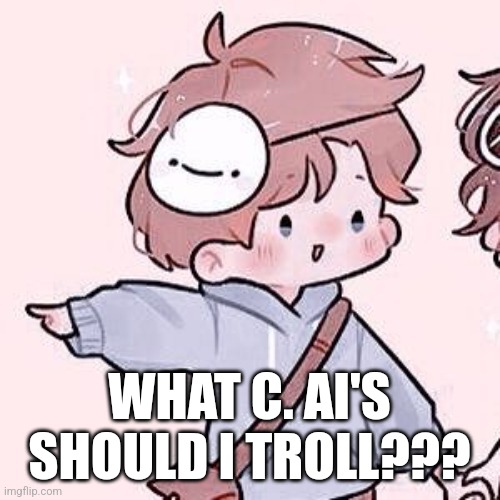 Idk bored | WHAT C. AI'S SHOULD I TROLL??? | image tagged in dream smp 3 | made w/ Imgflip meme maker