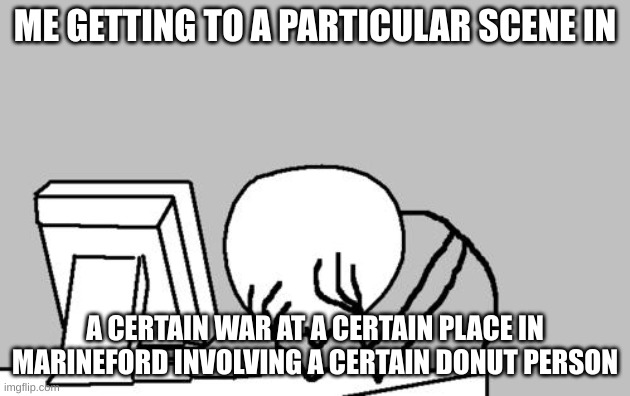 Computer Guy Facepalm Meme | ME GETTING TO A PARTICULAR SCENE IN; A CERTAIN WAR AT A CERTAIN PLACE IN MARINEFORD INVOLVING A CERTAIN DONUT PERSON | image tagged in memes,computer guy facepalm | made w/ Imgflip meme maker