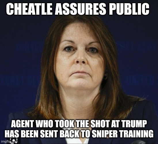 All government agencies fear for their corrupt past | CHEATLE ASSURES PUBLIC; AGENT WHO TOOK THE SHOT AT TRUMP HAS BEEN SENT BACK TO SNIPER TRAINING | image tagged in kimberly cheatle | made w/ Imgflip meme maker