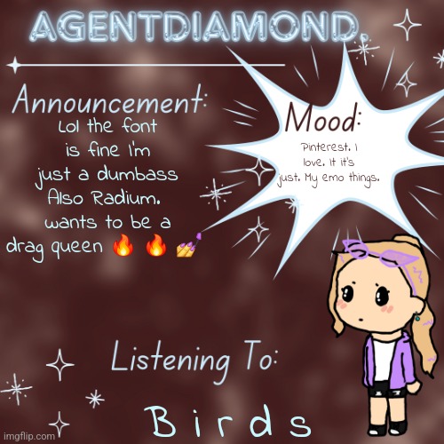 AgentDiamond. Announcement Temp by MC | Lol the font is fine I'm just a dumbass
Also Radium.  wants to be a drag queen 🔥 🔥 💅; Pinterest. I love. It it's just. My emo things. B i r d s | image tagged in agentdiamond announcement temp by mc | made w/ Imgflip meme maker