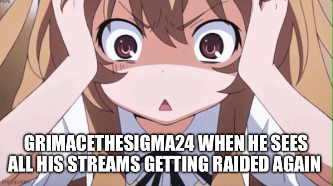 anime realization | GRIMACETHESIGMA24 WHEN HE SEES ALL HIS STREAMS GETTING RAIDED AGAIN | image tagged in anime realization | made w/ Imgflip meme maker