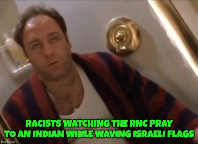 RNC convention | RACISTS WATCHING THE RNC PRAY TO AN INDIAN WHILE WAVING ISRAELI FLAGS | image tagged in rnc,republican national convention,racist,anti-semite and a racist,israel,trump | made w/ Imgflip meme maker