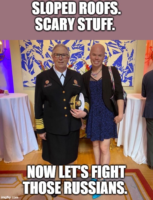 Rachel levine sam brinton transgender | SLOPED ROOFS. SCARY STUFF. NOW LET'S FIGHT THOSE RUSSIANS. | image tagged in rachel levine sam brinton transgender | made w/ Imgflip meme maker