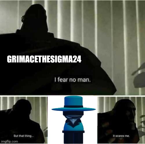 I fear no man | GRIMACETHESIGMA24 | image tagged in i fear no man | made w/ Imgflip meme maker