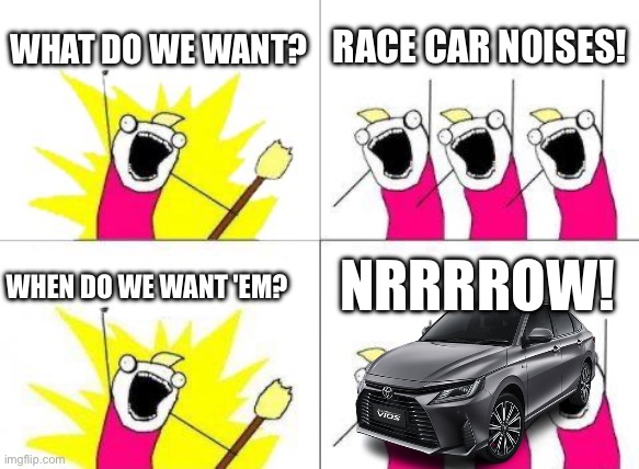 What Do We Want | WHAT DO WE WANT? RACE CAR NOISES! NRRRROW! WHEN DO WE WANT 'EM? | image tagged in memes,what do we want,cars,racecar | made w/ Imgflip meme maker