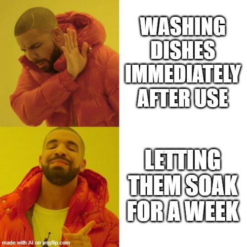 Typical Guy | WASHING DISHES IMMEDIATELY AFTER USE; LETTING THEM SOAK FOR A WEEK | image tagged in drake blank | made w/ Imgflip meme maker