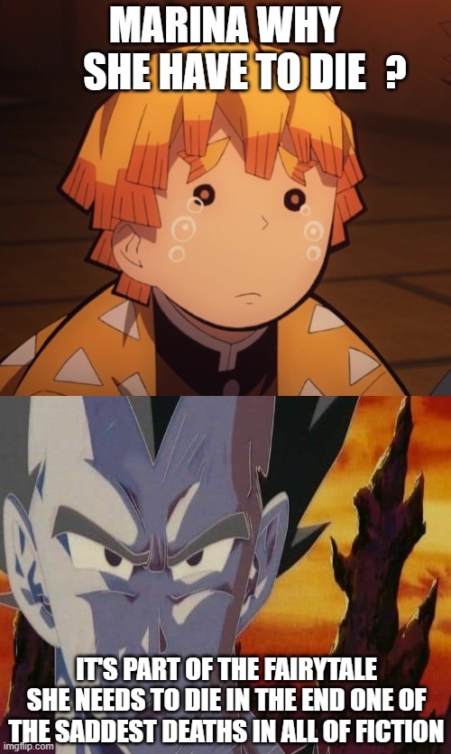 vegeta confronts zenitsu | ? IT'S PART OF THE FAIRYTALE SHE NEEDS TO DIE IN THE END ONE OF THE SADDEST DEATHS IN ALL OF FICTION | image tagged in zenitsu crys for marina,vegeta,demon slayer,fairy tales,fiction,anime meme | made w/ Imgflip meme maker