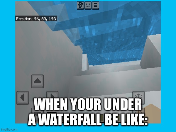 I though it was funny ? | WHEN YOUR UNDER A WATERFALL BE LIKE: | image tagged in minecraft,waterfall | made w/ Imgflip meme maker