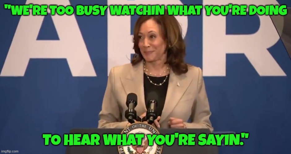 Deep state much? | "WE'RE TOO BUSY WATCHIN WHAT YOU'RE DOING; TO HEAR WHAT YOU'RE SAYIN." | image tagged in vice president,deep state,kamala harris,fjb,maga,make america great again | made w/ Imgflip meme maker