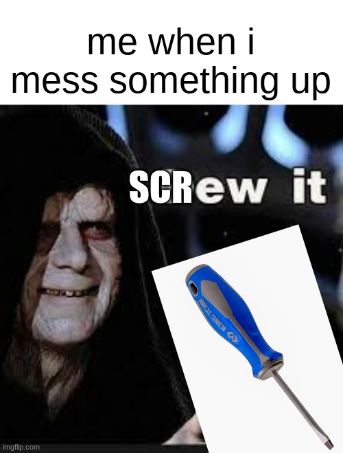 screw it | me when i mess something up; SCR | image tagged in dew it,mountain dew,screwed,you have been eternally cursed for reading the tags,oh wow are you actually reading these tags,e | made w/ Imgflip meme maker