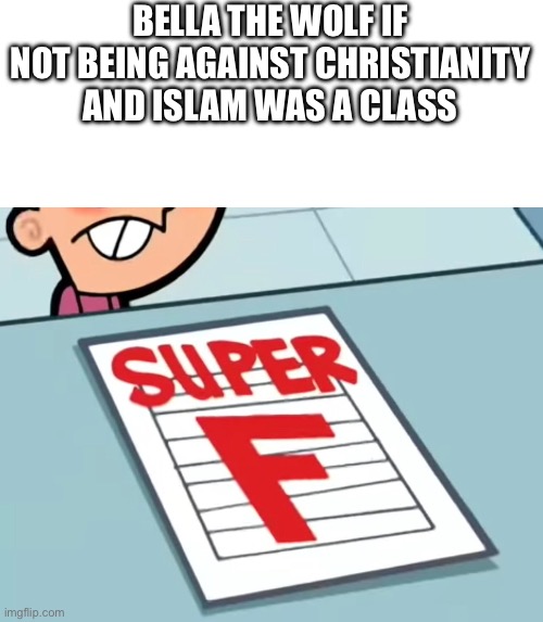 Me if X was a class (Super F) | BELLA THE WOLF IF NOT BEING AGAINST CHRISTIANITY AND ISLAM WAS A CLASS | image tagged in me if x was a class super f | made w/ Imgflip meme maker