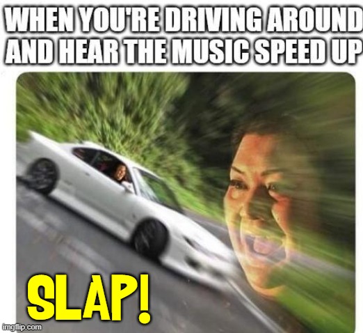 Driving a gas-powered car makes speeding more fun | SLAP! | image tagged in vince vance,listening to music,driving,cars,speeding,memes | made w/ Imgflip meme maker