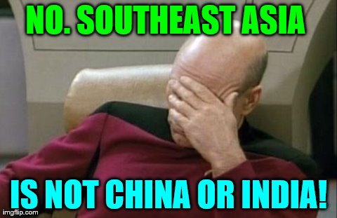 Captain Picard Facepalm | NO. SOUTHEAST ASIA  IS NOT CHINA OR INDIA! | image tagged in memes,captain picard facepalm | made w/ Imgflip meme maker