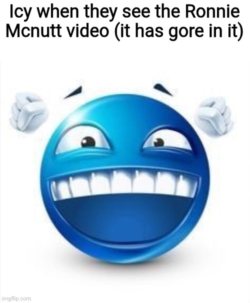 Image title | Icy when they see the Ronnie Mcnutt video (it has gore in it) | image tagged in laughing blue guy | made w/ Imgflip meme maker