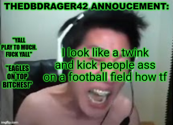 thedbdrager42s annoucement template | I look like a twink and kick people ass on a football field how tf | image tagged in thedbdrager42s annoucement template | made w/ Imgflip meme maker
