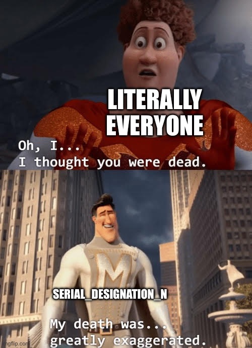 My death was greatly exaggerated | LITERALLY EVERYONE SERIAL_DESIGNATION_N | image tagged in my death was greatly exaggerated | made w/ Imgflip meme maker