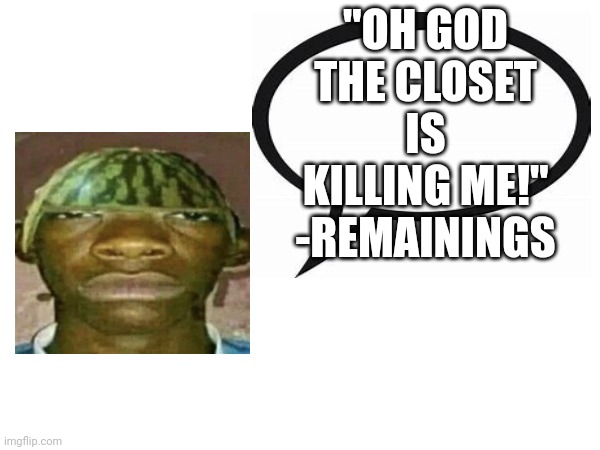 Remainings is a roblox youtuber | "OH GOD THE CLOSET IS KILLING ME!" -REMAININGS | image tagged in introvertedgeometrydashers announcement template | made w/ Imgflip meme maker