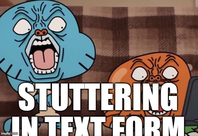 STUTTERING IN TEXT FORM | image tagged in stuttering in text form | made w/ Imgflip meme maker