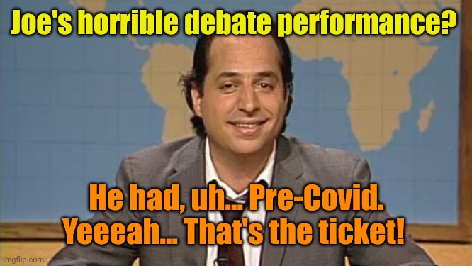 Cold, tired, jet lag... Why not? | Joe's horrible debate performance? He had, uh... Pre-Covid. Yeeeah... That's the ticket! | image tagged in liar that's the ticket | made w/ Imgflip meme maker