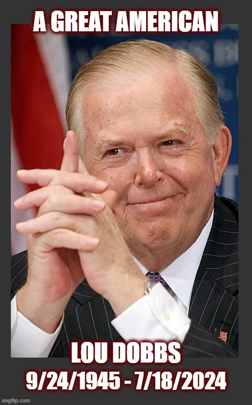 Hell I was thinking he was on vacation the last two weeks | A GREAT AMERICAN; LOU DOBBS; 9/24/1945 - 7/18/2024 | image tagged in lou dobbs,journalism,maga,politics,great american | made w/ Imgflip meme maker