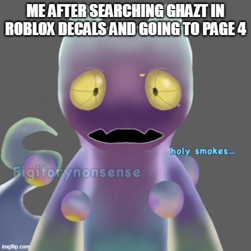 ME AFTER SEARCHING GHAZT IN ROBLOX DECALS AND GOING TO PAGE 4 | made w/ Imgflip meme maker