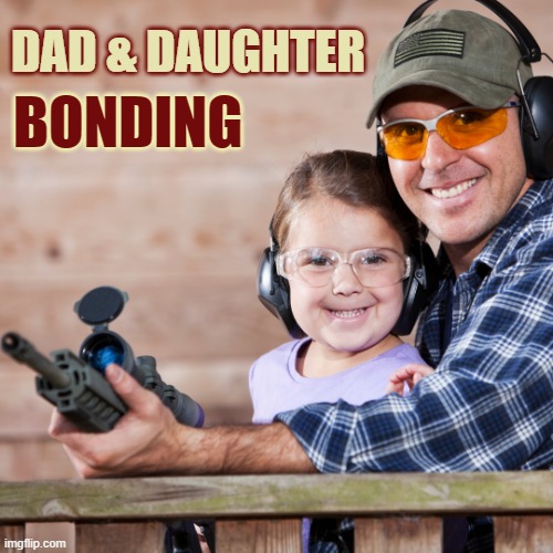 Guns | BONDING; DAD & DAUGHTER | image tagged in father and daughter,family,2nd amendment,gun rights,shooting | made w/ Imgflip meme maker