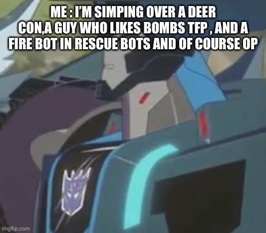Thunderhoof | ME : I’M SIMPING OVER A DEER CON,A GUY WHO LIKES BOMBS TFP , AND A FIRE BOT IN RESCUE BOTS AND OF COURSE OP | image tagged in thunderhoof | made w/ Imgflip meme maker