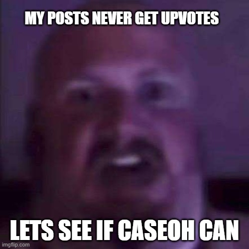 CaseOh | MY POSTS NEVER GET UPVOTES; LETS SEE IF CASEOH CAN | image tagged in caseoh | made w/ Imgflip meme maker