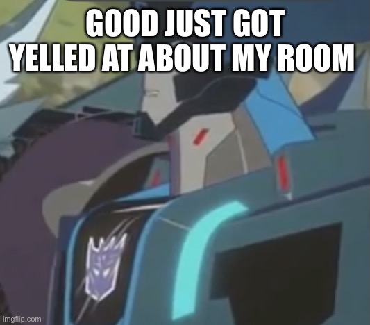 Thunderhoof | GOOD JUST GOT YELLED AT ABOUT MY ROOM | image tagged in thunderhoof | made w/ Imgflip meme maker