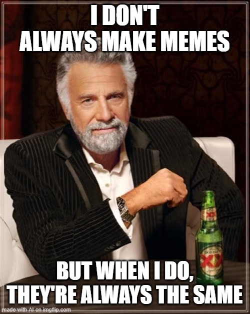 The Most Interesting Man In The World | I DON'T ALWAYS MAKE MEMES; BUT WHEN I DO, THEY'RE ALWAYS THE SAME | image tagged in memes,the most interesting man in the world | made w/ Imgflip meme maker