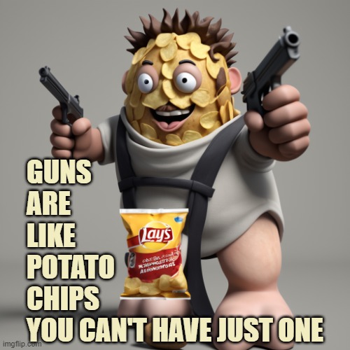 Gun Rights | GUNS
ARE
LIKE
POTATO
CHIPS
YOU CAN'T HAVE JUST ONE | image tagged in guns,2nd amendment,potato chips,right to bear arms,humor | made w/ Imgflip meme maker