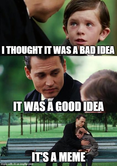 Finding Neverland Meme | I THOUGHT IT WAS A BAD IDEA; IT WAS A GOOD IDEA; IT'S A MEME | image tagged in memes,finding neverland | made w/ Imgflip meme maker
