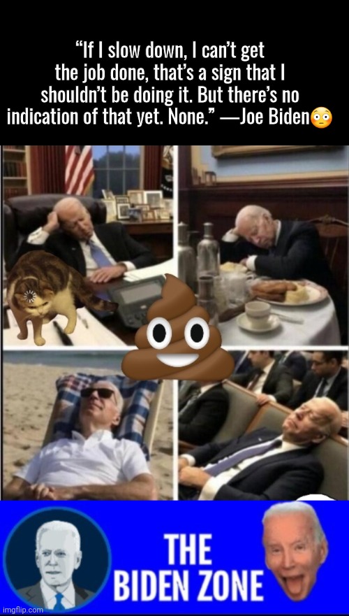 Biden slows down evidence | “If I slow down, I can’t get the job done, that’s a sign that I shouldn’t be doing it. But there’s no indication of that yet. None.” —Joe Biden😳 | image tagged in black box,biden zone logo,sleepy guy,joe biden | made w/ Imgflip meme maker