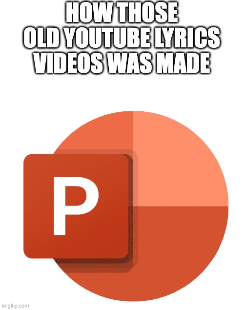 powerpoint | HOW THOSE OLD YOUTUBE LYRICS VIDEOS WAS MADE | image tagged in powerpoint | made w/ Imgflip meme maker