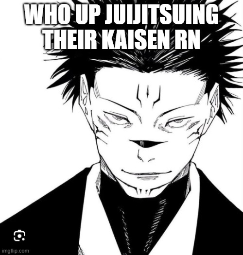 idk | WHO UP JUIJITSUING THEIR KAISEN RN | image tagged in sukuna locked in | made w/ Imgflip meme maker