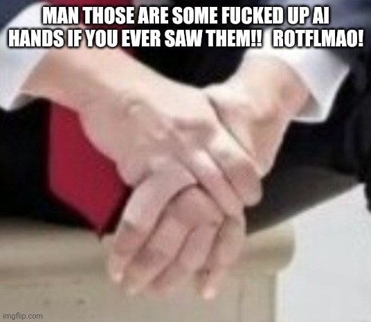 MAN THOSE ARE SOME FUCKED UP AI HANDS IF YOU EVER SAW THEM!!   ROTFLMAO! | made w/ Imgflip meme maker