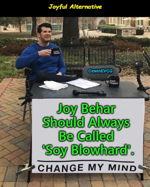 Joyful Alternative | Joyful Alternative; OzwinEVCG; Joy Behar 

Should Always 

Be Called 

'Soy Blowhard'. | image tagged in change my mind,memes,joy behar,soy blowhard,the view,nickname | made w/ Imgflip meme maker