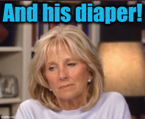 Jill Biden meme | And his diaper! | image tagged in jill biden meme | made w/ Imgflip meme maker