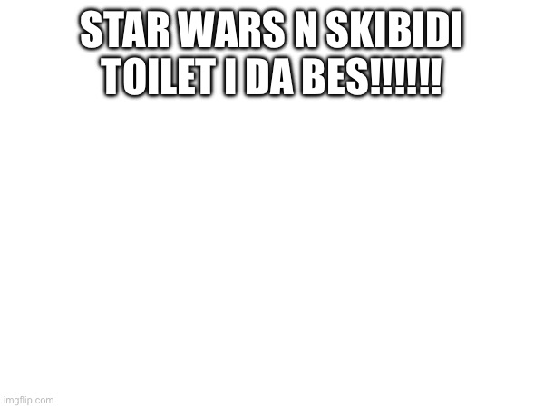 STAR WARS N SKIBIDI TOILET I DA BES!!!!!! | made w/ Imgflip meme maker