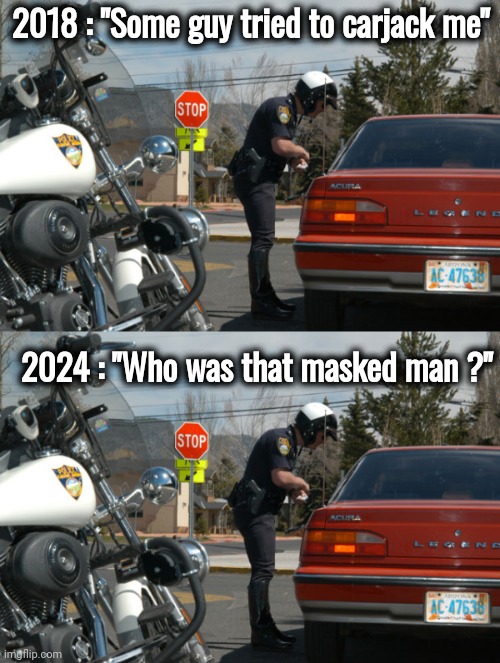 Covid changed the world | 2018 : "Some guy tried to carjack me"; 2024 : "Who was that masked man ?" | image tagged in police pull over,face mask,carjack,protect the guilty,thanks democrats,criminal lives matter | made w/ Imgflip meme maker