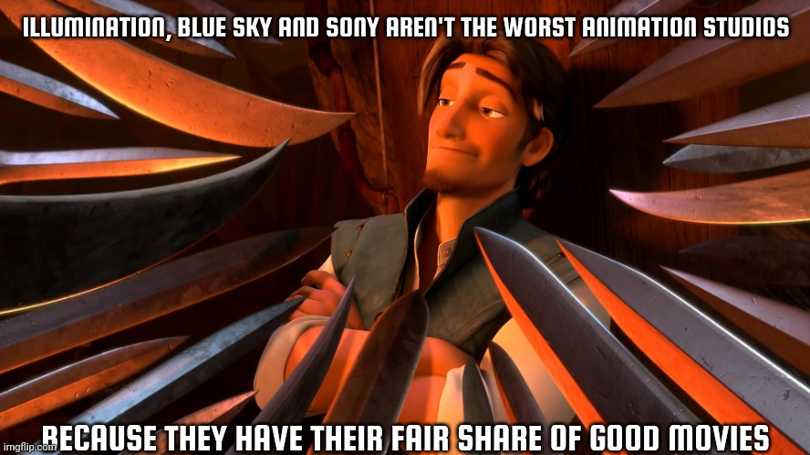 there are worse animation studios than those three | ILLUMINATION, BLUE SKY AND SONY AREN'T THE WORST ANIMATION STUDIOS; BECAUSE THEY HAVE THEIR FAIR SHARE OF GOOD MOVIES | image tagged in unpopular opinion flynn | made w/ Imgflip meme maker