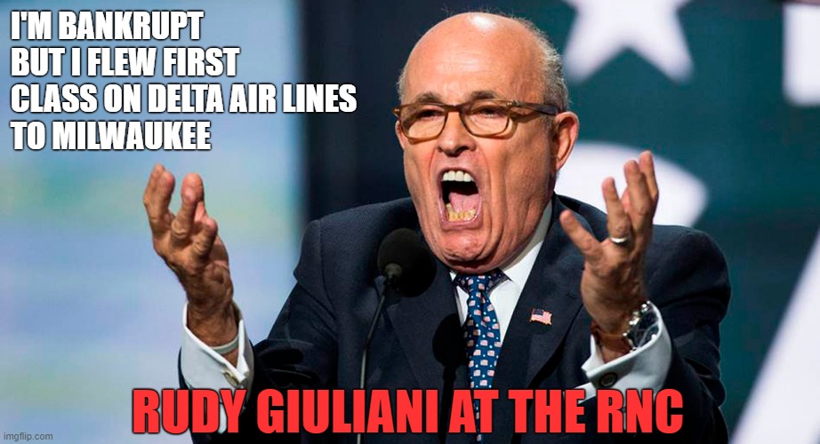 Rudy Giuliani drains half of his bank account for personal expenses while creditors pursue what he owes them! | I'M BANKRUPT BUT I FLEW FIRST CLASS ON DELTA AIR LINES
TO MILWAUKEE; RUDY GIULIANI AT THE RNC | image tagged in rudy giuliani,bankruptcy,liar,i pity the fool | made w/ Imgflip meme maker