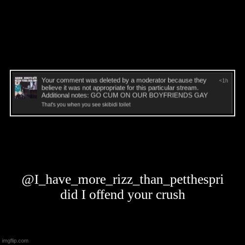 @I_have_more_rizz_than_petthespri did I offend your crush | image tagged in funny,demotivationals | made w/ Imgflip demotivational maker